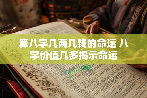 算八字几两几钱的命运 八字价值几多揭示命运