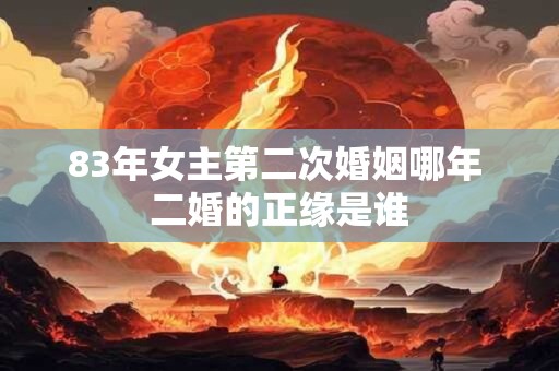 83年女主第二次婚姻哪年 二婚的正缘是谁