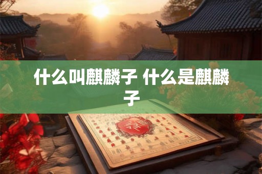 什么叫麒麟子 什么是麒麟子