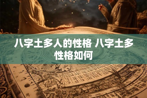 详细阅读:八字土多人的性格 八字土多性格如何 八字土多人的性格 八字土多性格如何