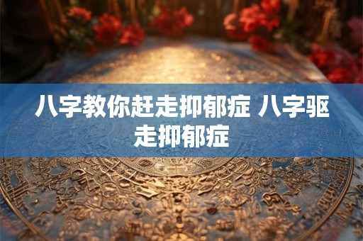 八字教你赶走抑郁症 八字驱走抑郁症