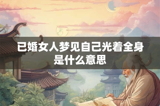 已婚女人梦见自己光着全身是什么意思