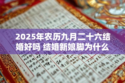 2026年农历九月二十六结婚好吗 结婚新娘脚为什么不能着地