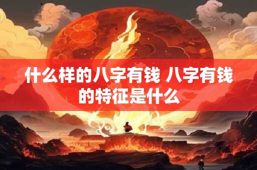 什么样的八字有钱 八字有钱的特征是什么