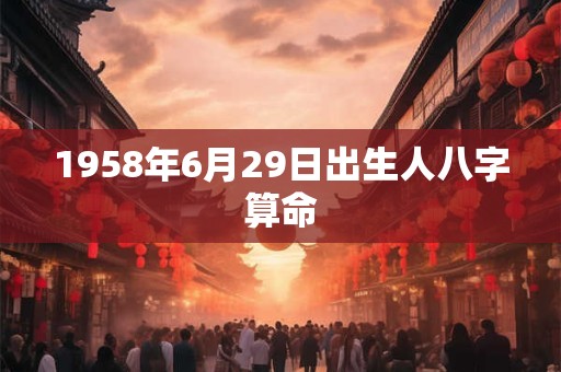 1958年6月29日出生人八字算命
