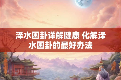 泽水困卦详解健康 化解泽水困卦的最好办法