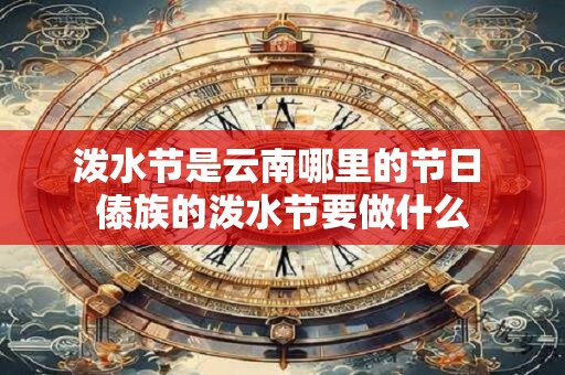泼水节是云南哪里的节日 傣族的泼水节要做什么