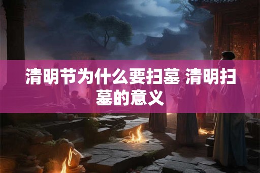 清明节为什么要扫墓 清明扫墓的意义