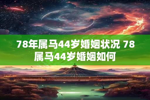 78年属马44岁婚姻状况 78属马44岁婚姻如何