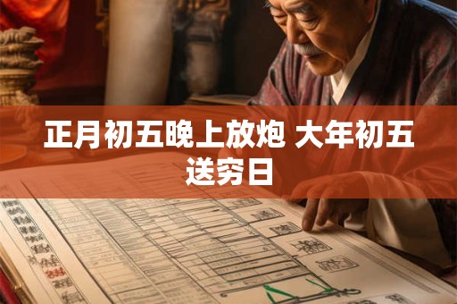 正月初五晚上放炮 大年初五送穷日