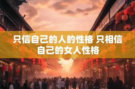 只信自己的人的性格 只相信自己的女人性格