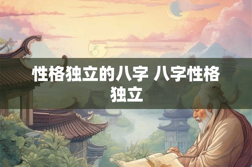 性格独立的八字 八字性格独立