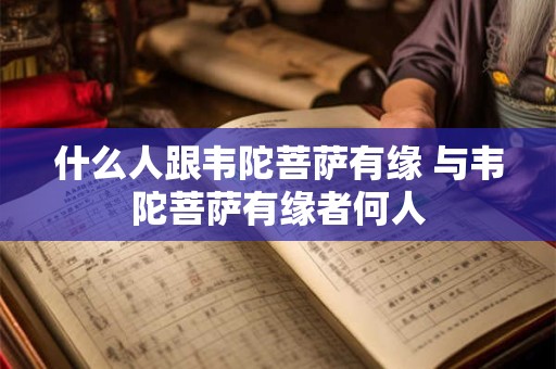 什么人跟韦陀菩萨有缘 与韦陀菩萨有缘者何人
