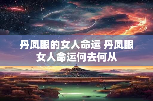 丹凤眼的女人命运 丹凤眼女人命运何去何从