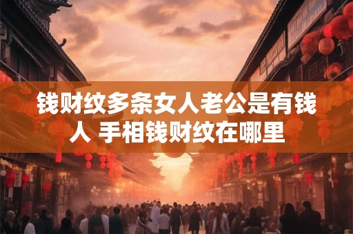 钱财纹多条女人老公是有钱人 手相钱财纹在哪里