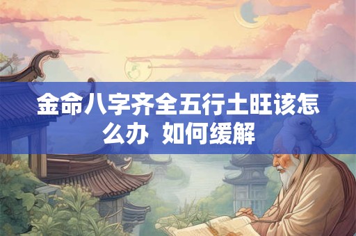 金命八字齐全五行土旺该怎么办  如何缓解