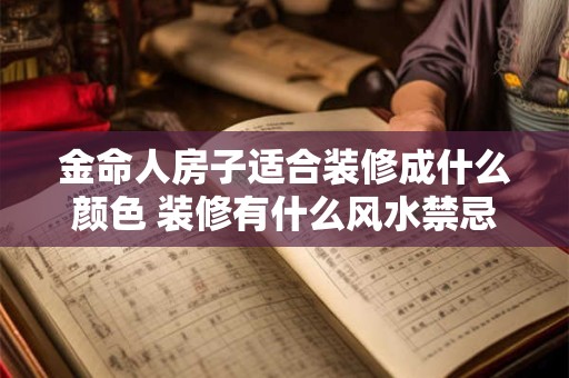 金命人房子适合装修成什么颜色 装修有什么风水禁忌