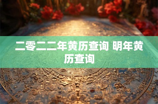 二零二二年黄历查询 明年黄历查询