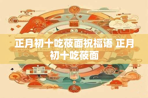 正月初十吃莜面祝福语 正月初十吃莜面