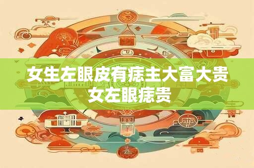 女生左眼皮有痣主大富大贵 女左眼痣贵