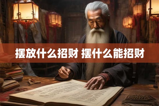 摆放什么招财 摆什么能招财