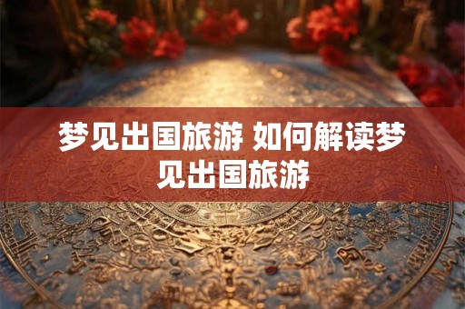 梦见出国旅游 如何解读梦见出国旅游
