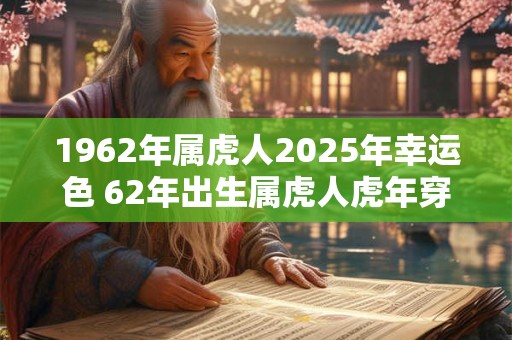 1962年属虎人2025年幸运色 62年出生属虎人虎年穿什么颜色衣服好