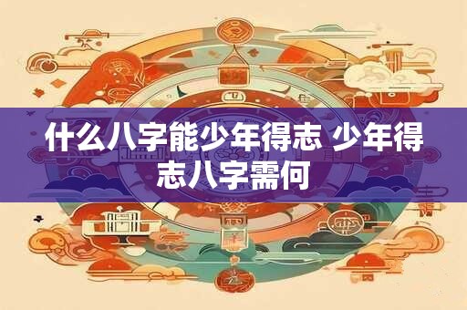 什么八字能少年得志 少年得志八字需何