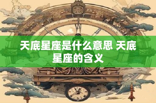 天底星座是什么意思 天底星座的含义