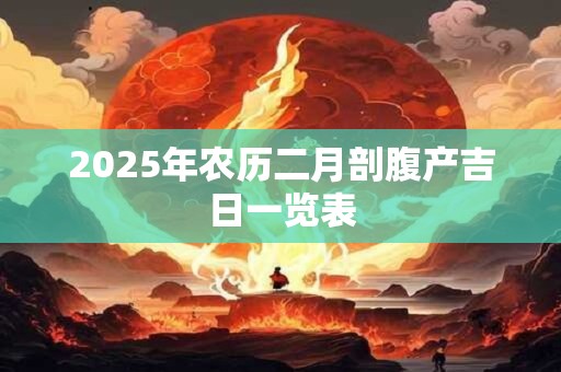 2025年农历二月剖腹产吉日一览表