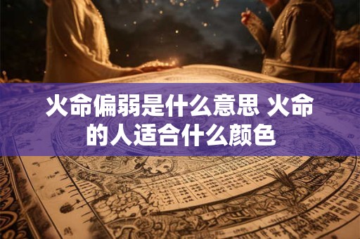 火命偏弱是什么意思 火命的人适合什么颜色