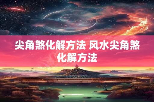 尖角煞化解方法 风水尖角煞化解方法