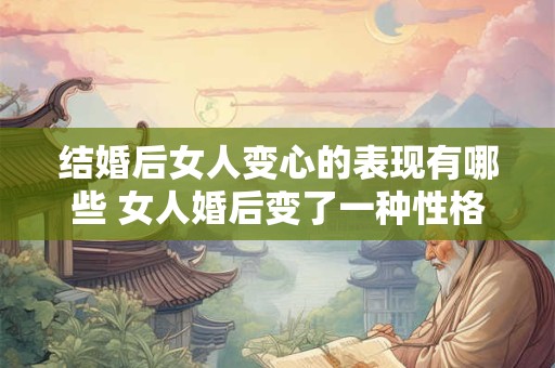 结婚后女人变心的表现有哪些 女人婚后变了一种性格
