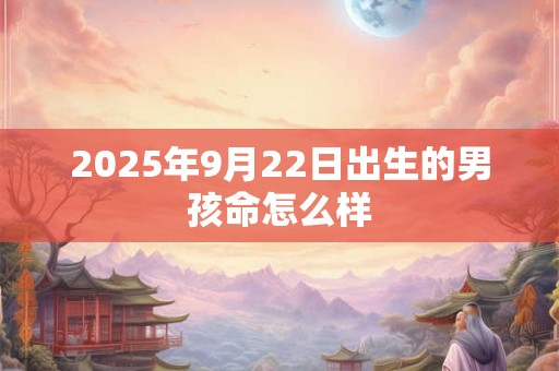 2025年9月22日出生的男孩命怎么样