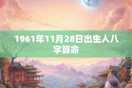 1961年11月28日出生人八字算命