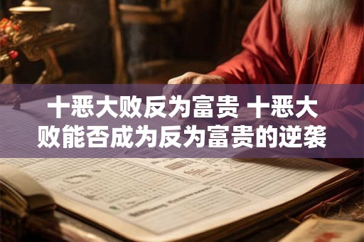 十恶大败反为富贵 十恶大败能否成为反为富贵的逆袭密码