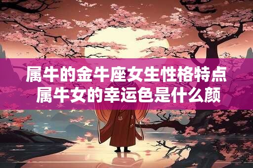 属牛的金牛座女生性格特点 属牛女的幸运色是什么颜色