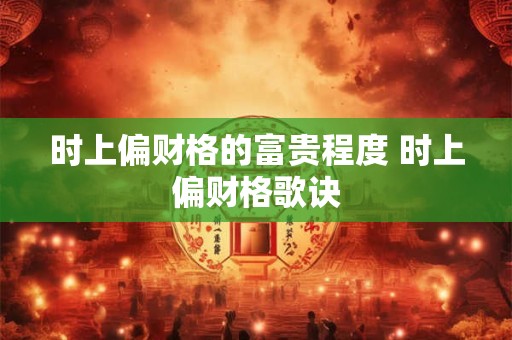 时上偏财格的富贵程度 时上偏财格歌诀