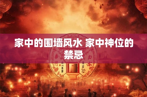 家中的围墙风水 家中神位的禁忌