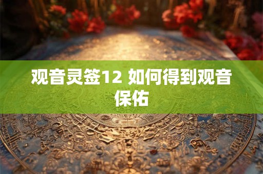 观音灵签12 如何得到观音保佑