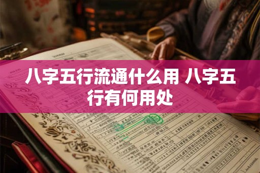八字五行流通什么用 八字五行有何用处