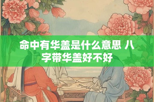 命中有华盖是什么意思 八字带华盖好不好