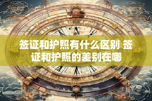 签证和护照有什么区别 签证和护照的差别在哪