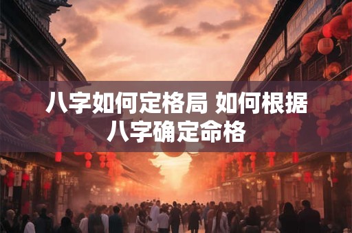 八字如何定格局 如何根据八字确定命格