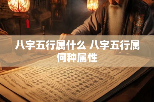 八字五行属什么 八字五行属何种属性