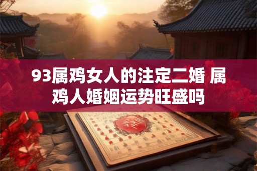 93属鸡女人的注定二婚 属鸡人婚姻运势旺盛吗