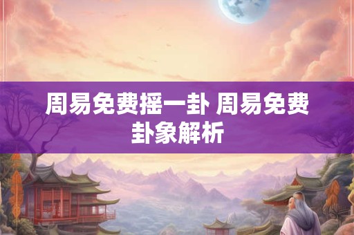 周易免费摇一卦 周易免费卦象解析