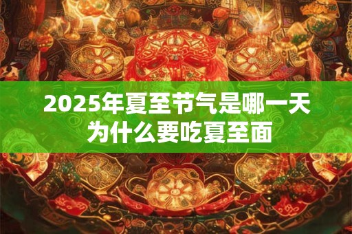 2025年夏至节气是哪一天 为什么要吃夏至面