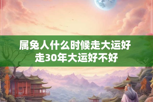 属兔人什么时候走大运好 走30年大运好不好