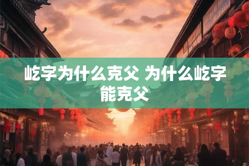 屹字为什么克父 为什么屹字能克父